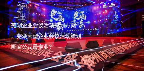 芜湖企业会议活动策划方案,芜湖大型企业会议活动策划哪家公司最专业?